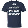 All We Ever Did Was Black Classic T-Shirt Black Lives Matter Apparel For Black History Month - Pfyshop.com