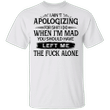 I Ain't Apologizing For Shit I Do When I'm Mad You Should Have Shirt Gifts For Friends
