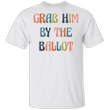 Grab Him By The Ballot T-Shirt Liberal Voter For Women Anti Trump Presidential Election Shirt