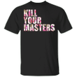 Kill Your Masters Shirt
