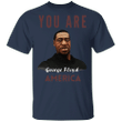 You Are George Floyd America T-Shirt Blm Justic For George Shirt
