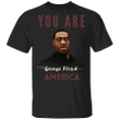 You Are George Floyd America T-Shirt Blm Justic For George Shirt