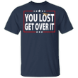You Lost Get Over It T-Shirt Funny Humor Anti Trump Political Unisex Clothing Apparel