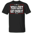 You Lost Get Over It T-Shirt Funny Humor Anti Trump Political Unisex Clothing Apparel