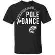 Gotta Love A Good Pole Dance T-Shirt Funny Fishing Quote Shirt Design Gift For Fishing Lover