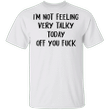 I'm Not Feeling Very Talky Today Off You Fuck Shirt Funny Sarcastic T-shirts