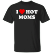 I Love Hot Mom T-Shirt Unisex Clothing Meaningful Gift For Mom