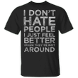 I Don't Hate People I Just Feel Better When They're Not Around Shirt Anti-Social T-shirt