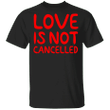 Love Is Not Cancelled T-Shirt Classic Shirt For Men Women Valentine Gift For Her Him Idea