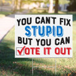 You Can't Fix Stupid But You Can Vote It Out Yard Sign Democratic Campaign Best Anti Trump Sign