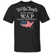We The People Got That WAP Wrong Ass President T-Shirt Funny Political Shirt Mens Womens