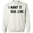 I Want It Real Love Sweatshirt Cute Funny Love Quotes Merch Cute Couple Gifts For Girlfriend