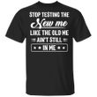 Stop Testting The New Me Like The Old Me Ain't Still In Me Shirt Funny T-shirt Quotes