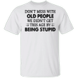 Don't Mess With Old People We Didn't Get This Age Being Stupid Funny Saying T-shirt