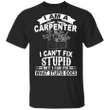 I'm A Carpenter I Can't Fix Stupid T-Shirt Funny Carpentry Shirt Designs, Gift For Carpenter