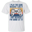 I Play The Game Because I Like It T-Shirt Funny Game Addict Vintage Shirt Gift For Gamer