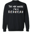 The One Where I'm A Redhead Sweatshirt For Men Women Trending Clothing