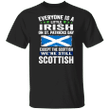 Everyone Is A Little Irish On St Patrick's Day Except Scottish T-Shirt St Patricks Day Shirts
