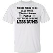 No One Need To Be Less White Black Or Brown Just Being Less Dumb Shirt Sarcastic T-shirt