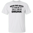 Never Take Advice From Me You'll End Up Drunk Shirt Funny Saying T-shirt For Alcoholic