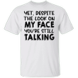 Yet Despite The Look On My Face You're Still Talking Shirt Funny Sarcastic T-shirts