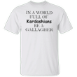 In A World Full Of Kardashians Be A Gallagher Shirt Cool Women Gifts T-Shirt