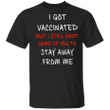 I Got Vaccinated But I Still Want Some Of You To Stay Away From Me Shirt Sarcastic Tee Shirts
