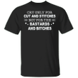 Cry Only For Cut And Stitches Not For The Bastards And Bitches Shirt Cool T-shirt Quotes