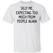 Silly Me Expecting Too Much From The People Again Shirt Sarcastic Funny Gift For Best Friend