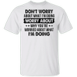 Don't Worry About What I'm Doing Shirt Funny Hilarious T-Shirt Sayings