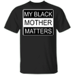 Black Lives Matters Shirt My Black Mother Matter T-Shirt For Black History Month 2021
