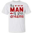 The Man Of Your Dreams T-Shirt Valentines Day Tee Valentines Gift For Her