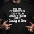 Over Time I've Perfected The Skill Of Telling Someone Shirt Sarcastic T-Shirt Sayings