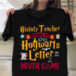 Back To School Shirt History Teacher Because My Hogwarts Letter Never Came T-Shirt For Women