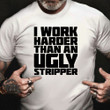 I Work Harder Than An Ugly Stripper Shirt Hilarious T-Shirt Sayings Gifts For Adult Daughters