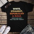 White Straight Republican Male How Can I Piss You Off Today T-Shirt Funny Republican Shirt