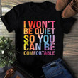 I Won't Be Quiet So You Can Be Comfortable Shirt Funny Sarcastic T-Shirt Best Friend Gifts