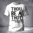 Thot Shirt Thou Be A Thot Shakespeare Probably Funny T-Shirt