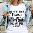 I've Put Myself In Timeout Until I Can Play Nice With Others Shirt Shirt Sarcastic Tee Shirts