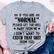 If You Are Normal Please Get The Hell Away From Me Shirt Sassy Shirt Sayings