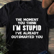 The Moment You Think I'm Stupid I've Already Outsmarted You Shirt Inspire Tee Gift For Friends