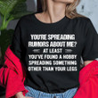 You're Spreading Rumors About Me At Least Shirt Sarcastic Tee Shirts Gift Ideas For Friends