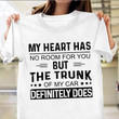 My Heart Has No Room For You But The Trunk Of My Car Definitely Does Shirt Funny Sarcasm