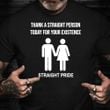 Straight Pride Shirt Thank A Straight Person Today For Your Existence ​Funny Gay Pride Shirts