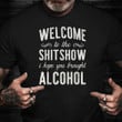 Welcome To The Shitshow I Hope You Brought Alcohol Shirt Funny T-Shirt Sayings Gifts For Friend