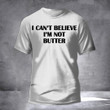 I Can't Believe Im Not Butter Shirt