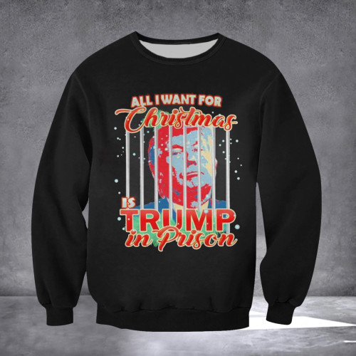 All I Want For Christmas Is Trump On Prison Sweatshirt Anti Trump Political Clothing