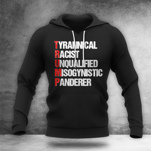 Anti Trump Hoodie Tyrannical Racist Unqualified Misogynistic Panderer Political Apparel Gift