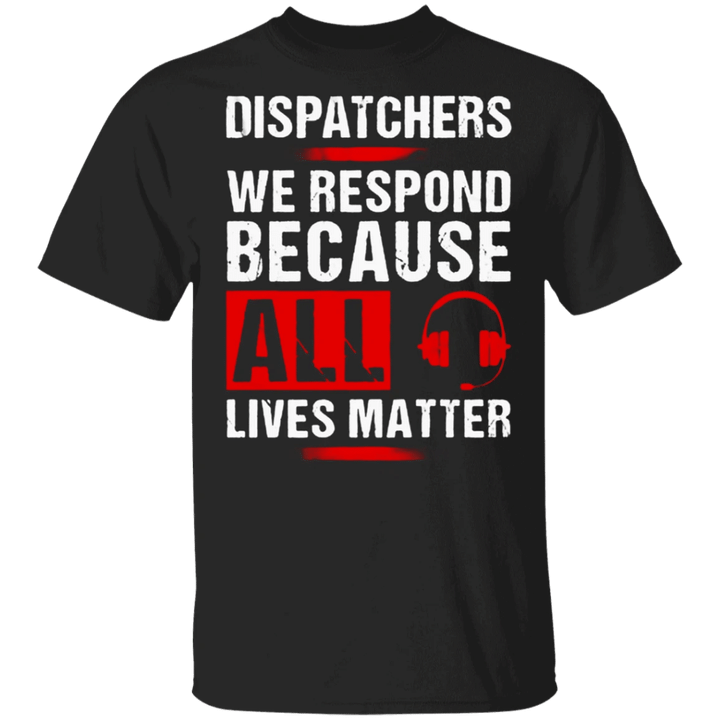 Dispatchers We Respond Because All Lives Matter T-Shirt No Justice No Peace Shirt