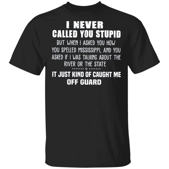 I Never Called You Stupid Caught Me Off Guard T-Shirt Funny Tee Shirt Saying Gift For Friends